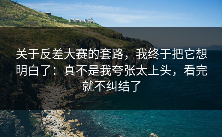 关于反差大赛的套路，我终于把它想明白了：真不是我夸张太上头，看完就不纠结了