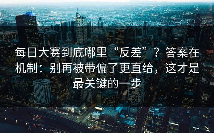 每日大赛到底哪里“反差”?答案在机制:别再被带偏了更直给,这才是最关键的一步 每日大赛到底哪里“反差”?答案在机制:别再被带偏了更直给,这才是最关键的一步