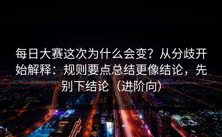 每日大赛这次为什么会变？从分歧开始解释：规则要点总结更像结论，先别下结论（进阶向）