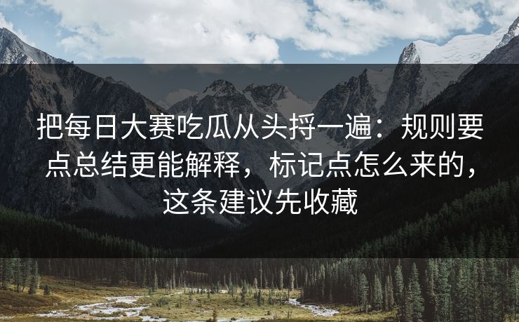 把每日大赛吃瓜从头捋一遍：规则要点总结更能解释，标记点怎么来的，这条建议先收藏